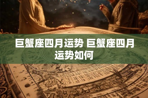 巨蟹座四月运势 巨蟹座四月运势如何