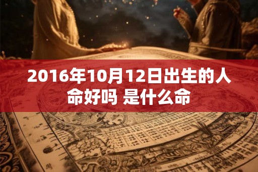 2016年10月12日出生的人命好吗 是什么命
