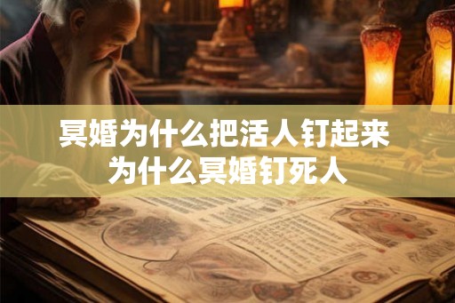 冥婚为什么把活人钉起来 为什么冥婚钉死人 冥婚为什么把活人钉起来 为什么冥婚钉死人