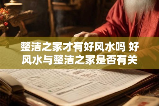 整洁之家才有好风水吗 好风水与整洁之家是否有关