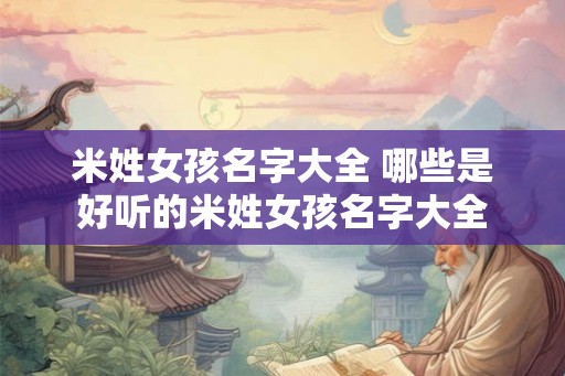 米姓女孩名字大全 哪些是好听的米姓女孩名字大全 米姓女孩名字大全 哪些是好听的米姓女孩名字大全