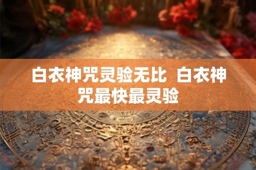 白衣神咒灵验无比  白衣神咒最快最灵验