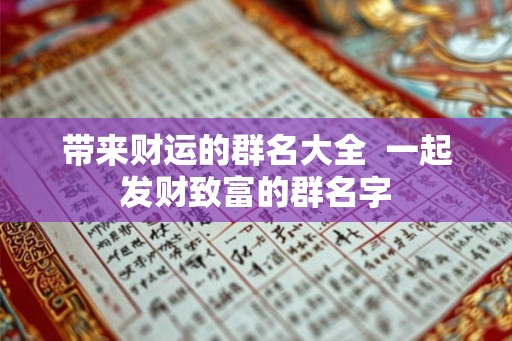 带来财运的群名大全  一起发财致富的群名字