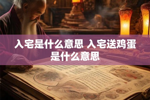 入宅是什么意思 入宅送鸡蛋是什么意思