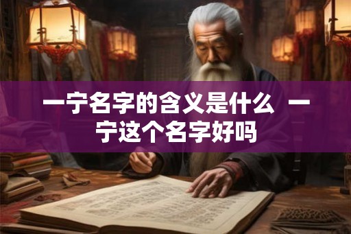 一宁名字的含义是什么  一宁这个名字好吗
