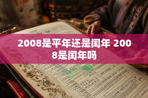 2008是平年还是闰年 2008是闰年吗