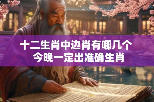 十二生肖中边肖有哪几个  今晚一定出准确生肖
