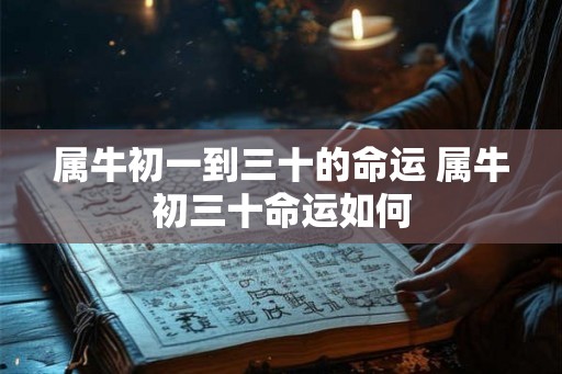属牛初一到三十的命运 属牛初三十命运如何