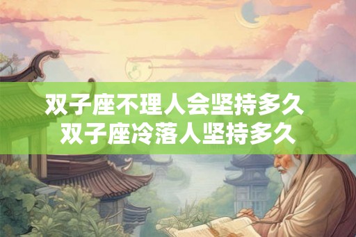 双子座不理人会坚持多久 双子座冷落人坚持多久