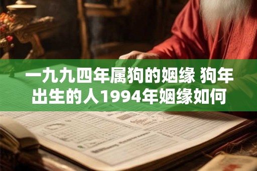 一九九四年属狗的姻缘 狗年出生的人1994年姻缘如何