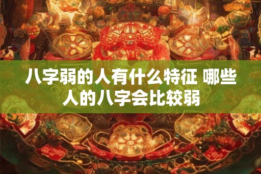 八字弱的人有什么特征 哪些人的八字会比较弱