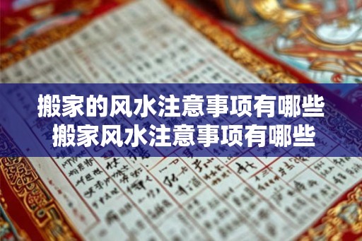 搬家的风水注意事项有哪些 搬家风水注意事项有哪些 搬家的风水注意事项有哪些 搬家风水注意事项有哪些