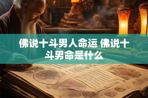 佛说十斗男人命运 佛说十斗男命是什么 佛说十斗男人命运 佛说十斗男命是什么
