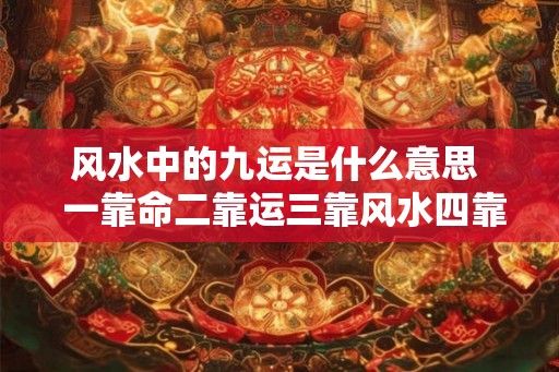 风水中的九运是什么意思  一靠命二靠运三靠风水四靠
