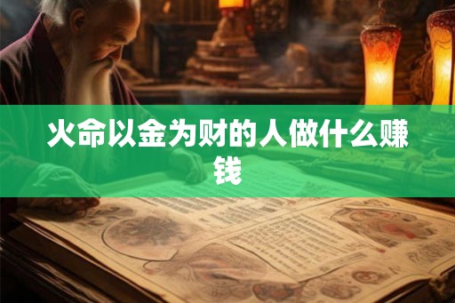 火命以金为财的人做什么赚钱