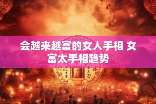 会越来越富的女人手相 女富太手相趋势 会越来越富的女人手相 女富太手相趋势