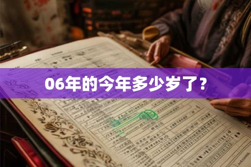 06年的今年多少岁了? 06年的今年多少岁了?