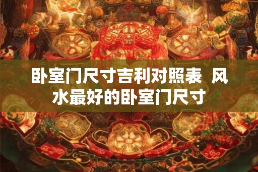 卧室门尺寸吉利对照表  风水最好的卧室门尺寸