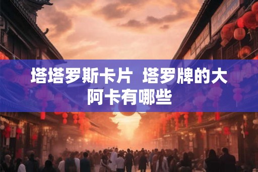 塔塔罗斯卡片  塔罗牌的大阿卡有哪些