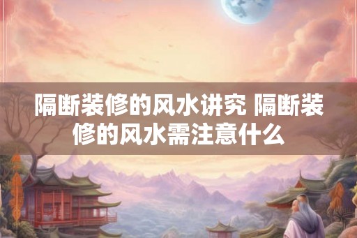 隔断装修的风水讲究 隔断装修的风水需注意什么