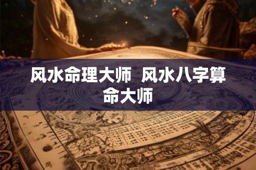 风水命理大师  风水八字算命大师