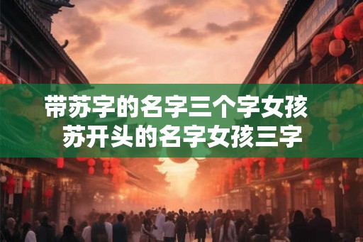 带苏字的名字三个字女孩  苏开头的名字女孩三字