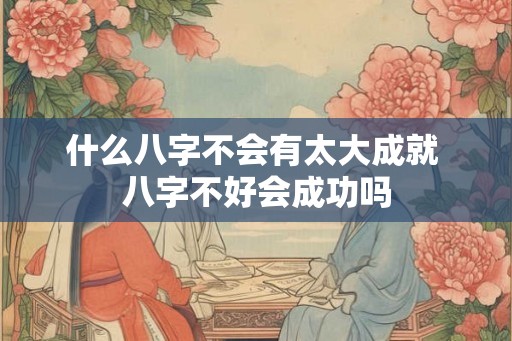 什么八字不会有太大成就 八字不好会成功吗