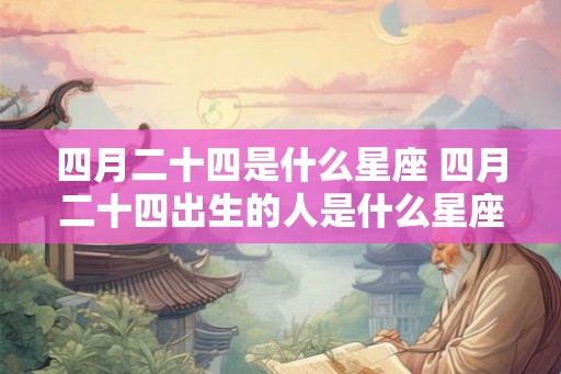 四月二十四是什么星座 四月二十四出生的人是什么星座