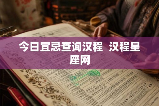今日宜忌查询汉程  汉程星座网