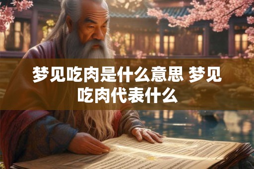 梦见吃肉是什么意思 梦见吃肉代表什么