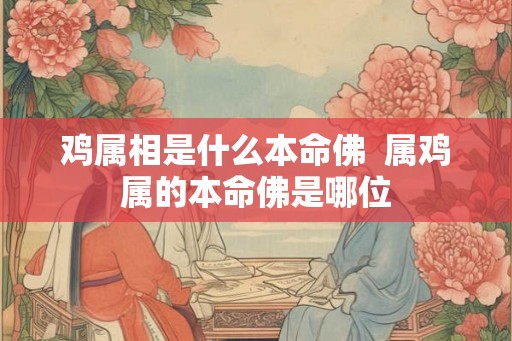 鸡属相是什么本命佛  属鸡属的本命佛是哪位