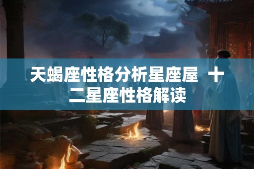 天蝎座性格分析星座屋  十二星座性格解读