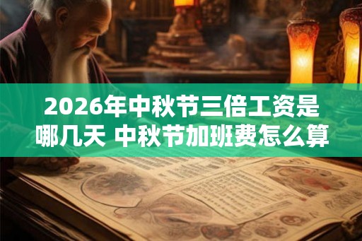 2026年中秋节三倍工资是哪几天 中秋节加班费怎么算