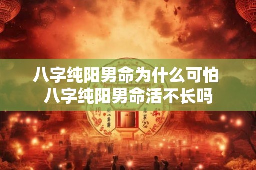 八字纯阳男命为什么可怕 八字纯阳男命活不长吗