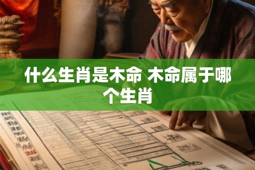什么生肖是木命 木命属于哪个生肖