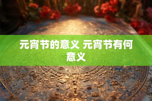 元宵节的意义 元宵节有何意义