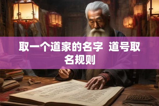 取一个道家的名字 道号取名规则 取一个道家的名字 道号取名规则
