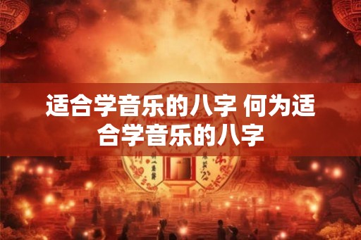 适合学音乐的八字 何为适合学音乐的八字
