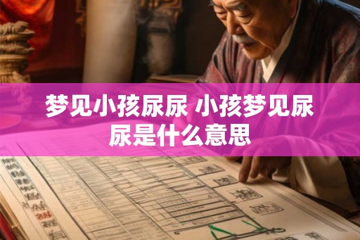 梦见小孩尿尿 小孩梦见尿尿是什么意思