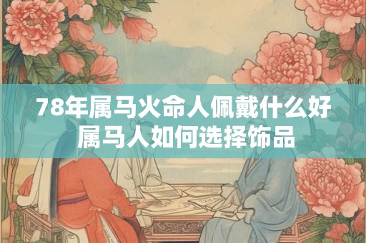 78年属马火命人佩戴什么好 属马人如何选择饰品