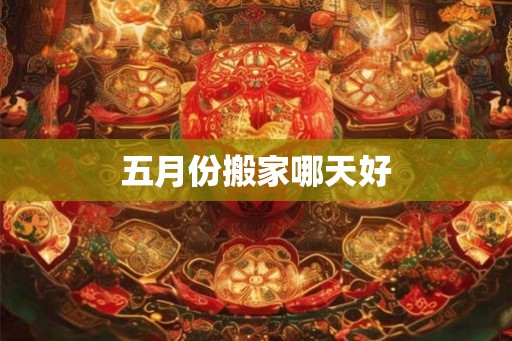 五月份搬家哪天好