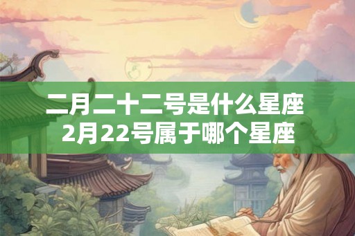 二月二十二号是什么星座 2月22号属于哪个星座