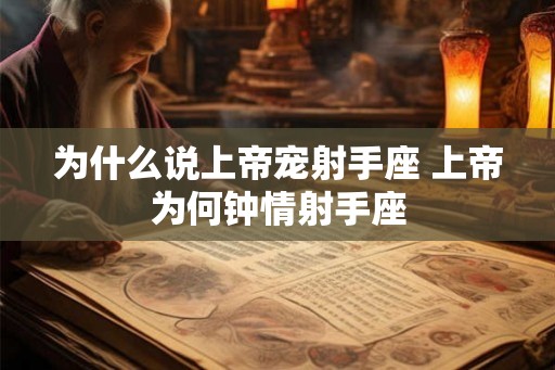 为什么说上帝宠射手座 上帝为何钟情射手座 为什么说上帝宠射手座 上帝为何钟情射手座