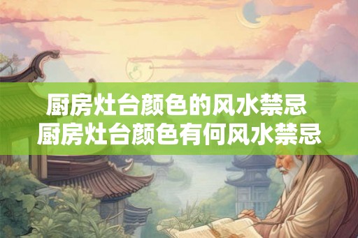 厨房灶台颜色的风水禁忌 厨房灶台颜色有何风水禁忌