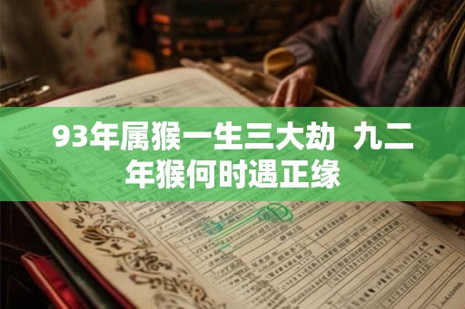 93年属猴一生三大劫  九二年猴何时遇正缘