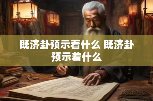 既济卦预示着什么 既济卦预示着什么 既济卦预示着什么 既济卦预示着什么