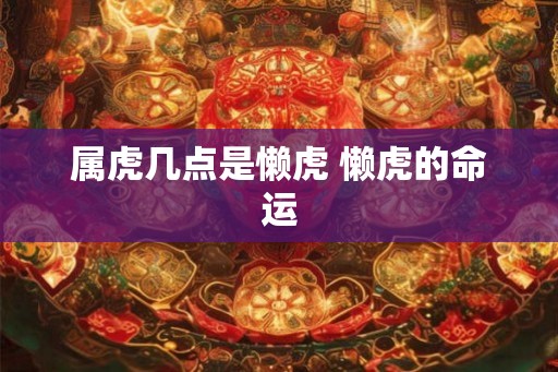 属虎几点是懒虎 懒虎的命运