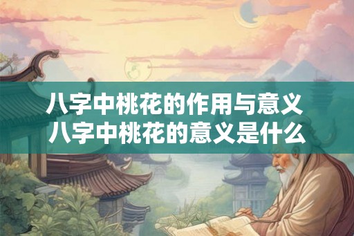 八字中桃花的作用与意义 八字中桃花的意义是什么