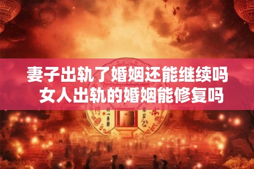 妻子出轨了婚姻还能继续吗  女人出轨的婚姻能修复吗