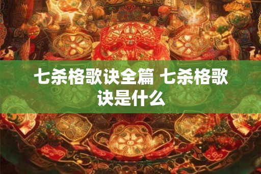 七杀格歌诀全篇 七杀格歌诀是什么 七杀格歌诀全篇 七杀格歌诀是什么
